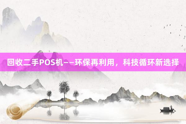 回收二手POS机——环保再利用，科技循环新选择