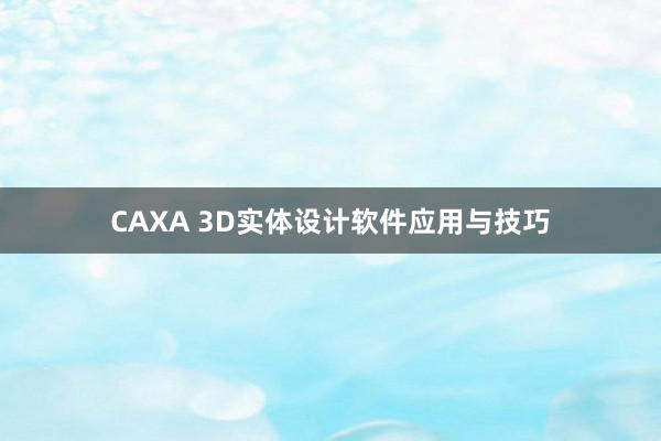 CAXA 3D实体设计软件应用与技巧